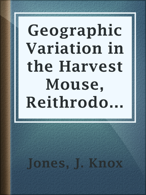 Title details for Geographic Variation in the Harvest Mouse, Reithrodontomys megalotis, On the Central Great Plains And in Adjacent Regions by J. Knox Jones - Available